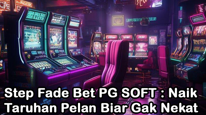Step Fade Bet PG SOFT : Naik Taruhan Pelan Biar Gak Nekat